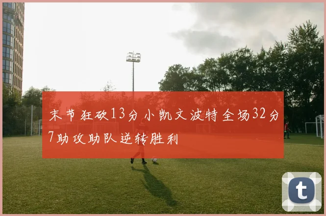 末节狂砍13分小凯文波特全场32分7助攻助队逆转胜利