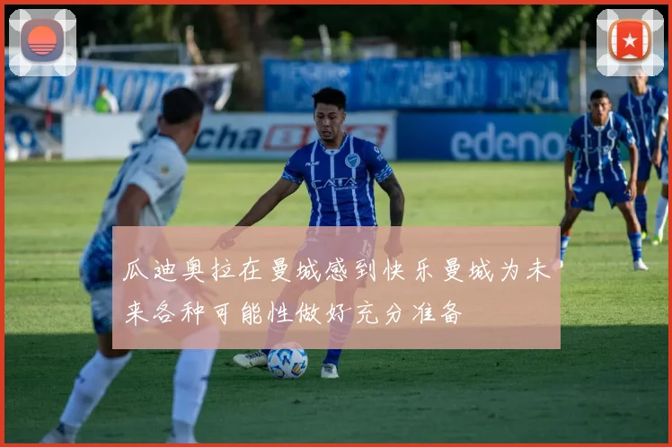 瓜迪奥拉在曼城感到快乐曼城为未来各种可能性做好充分准备