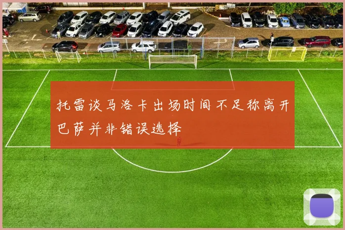 托雷谈马洛卡出场时间不足称离开巴萨并非错误选择
