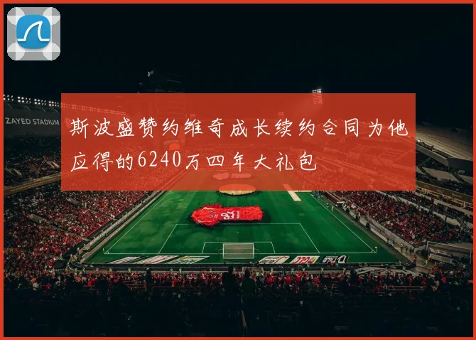 斯波盛赞约维奇成长续约合同为他应得的6240万四年大礼包