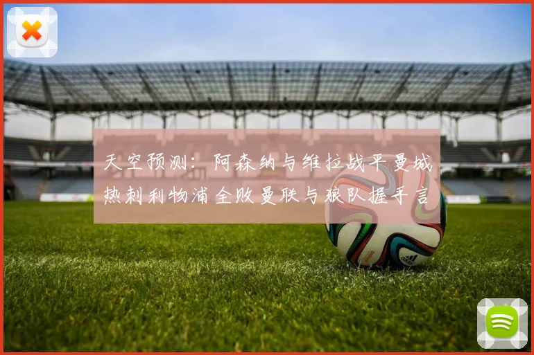 天空预测：阿森纳与维拉战平曼城热刺利物浦全败曼联与狼队握手言和