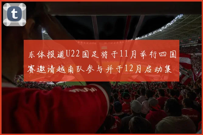 东体报道U22国足将于11月举行四国赛邀请越南队参与并于12月启动集训