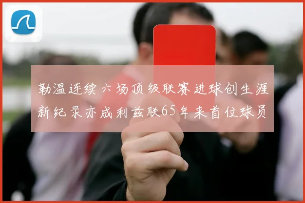 勒温连续六场顶级联赛进球创生涯新纪录亦成利兹联65年来首位球员